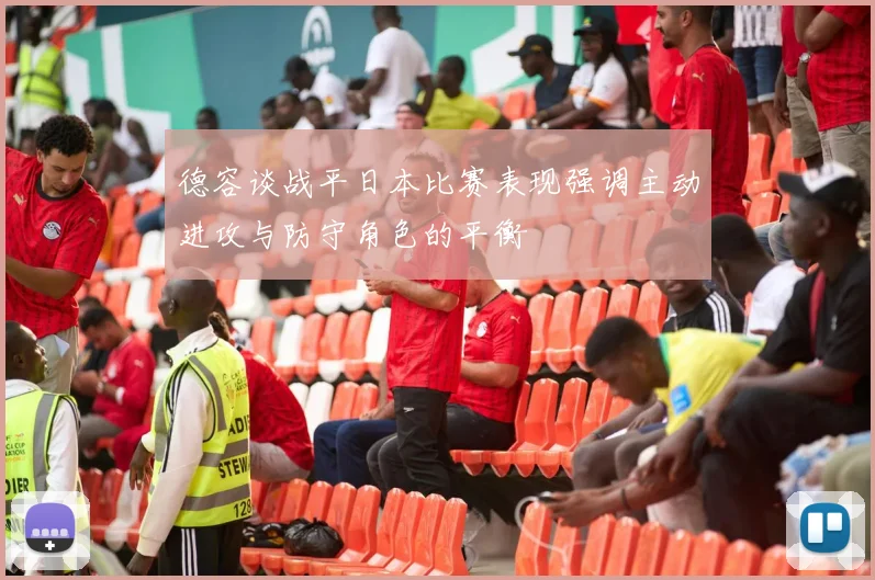 德容谈战平日本比赛表现强调主动进攻与防守角色的平衡