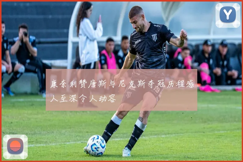 康奈利赞唐斯与尼克斯夺冠历程感人至深令人动容