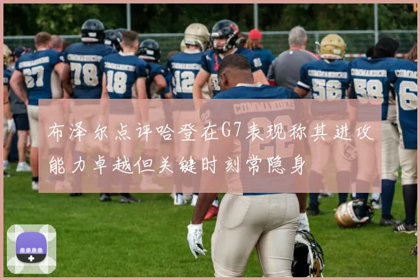 布泽尔点评哈登在G7表现称其进攻能力卓越但关键时刻常隐身