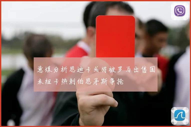 意媒分析恩迪卡或将被罗马出售国米纽卡热刺伯恩茅斯争抢