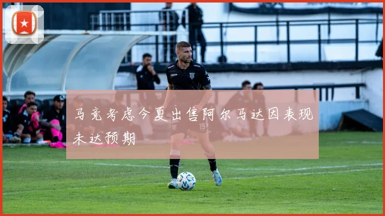 马竞考虑今夏出售阿尔马达因表现未达预期