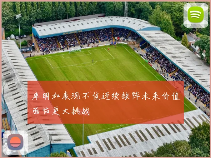 库明加表现不佳连续缺阵未来价值面临更大挑战