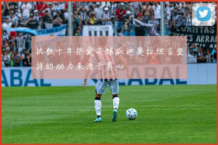 执教十年热爱足球瓜迪奥拉坦言坚持的动力来源于真心