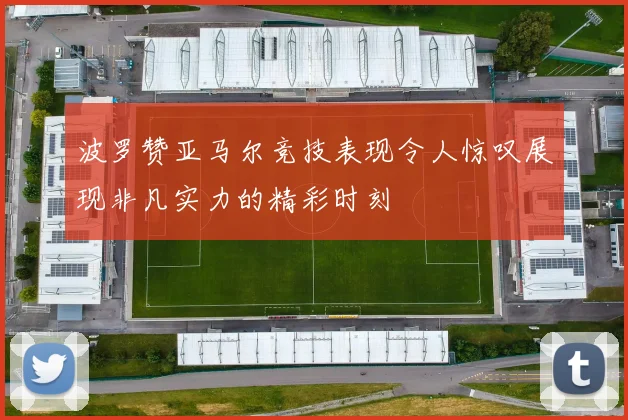 波罗赞亚马尔竞技表现令人惊叹展现非凡实力的精彩时刻
