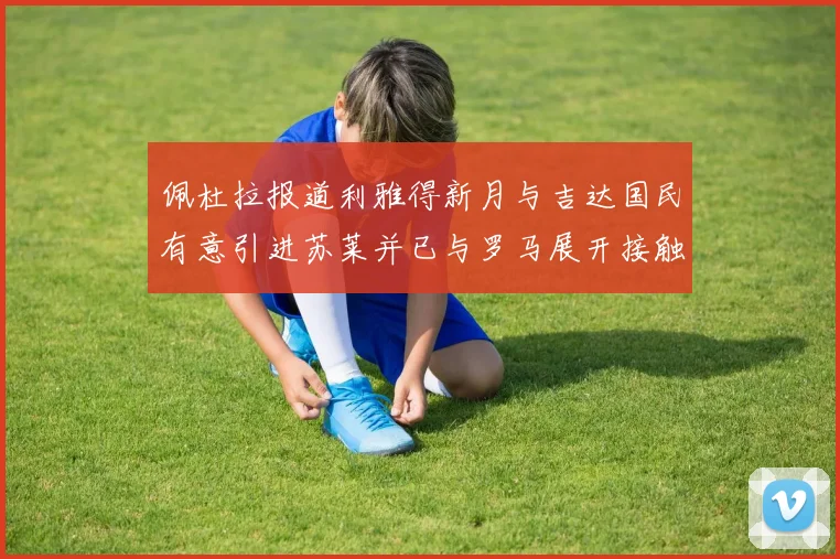 佩杜拉报道利雅得新月与吉达国民有意引进苏莱并已与罗马展开接触