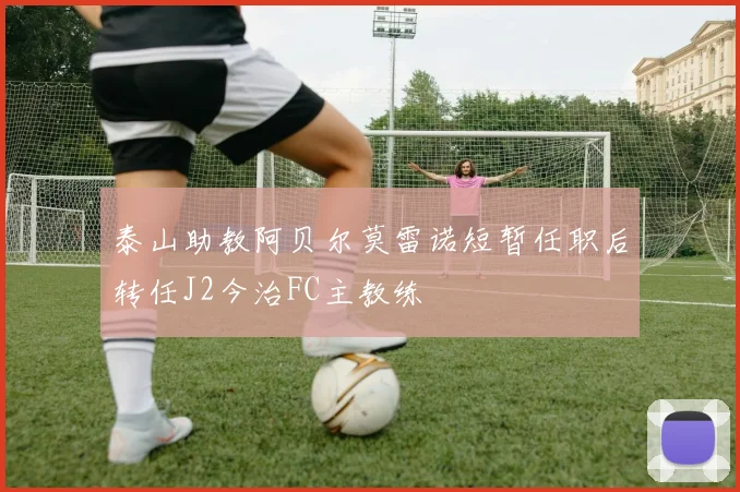 泰山助教阿贝尔莫雷诺短暂任职后转任J2今治FC主教练