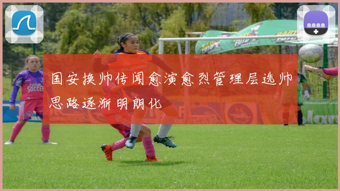 国安换帅传闻愈演愈烈管理层选帅思路逐渐明朗化