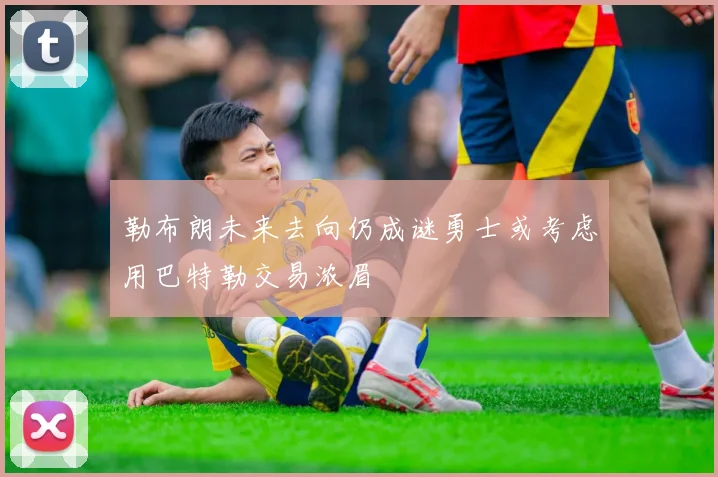 勒布朗未来去向仍成谜勇士或考虑用巴特勒交易浓眉